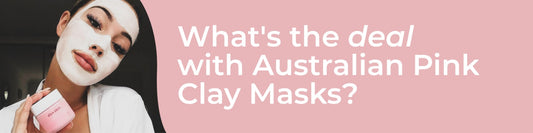 What's the deal with Australian Pink Clay Masks?